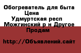 Обогреватель для быта. › Цена ­ 1 500 - Удмуртская респ., Можгинский р-н Другое » Продам   